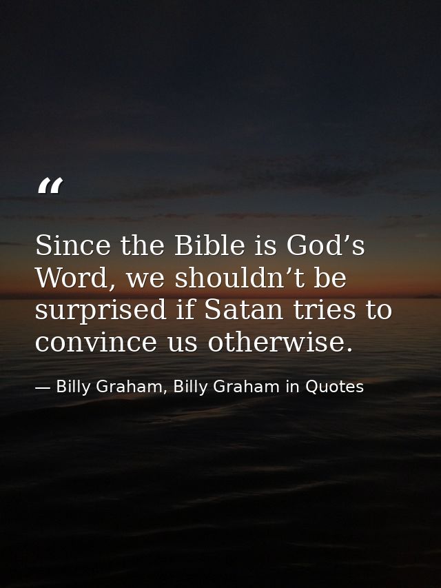Since the Bible is God’s Word, we shouldn’t be surprised if Satan tries to convince us otherwise. — Billy Graham, Billy Graham in Quotes