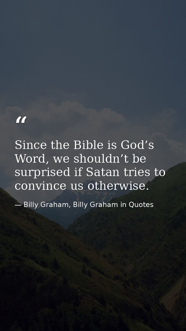 Since the Bible is God’s Word, we shouldn’t be surprised if Satan tries to convince us otherwise. — Billy Graham, Billy Graham in Quotes