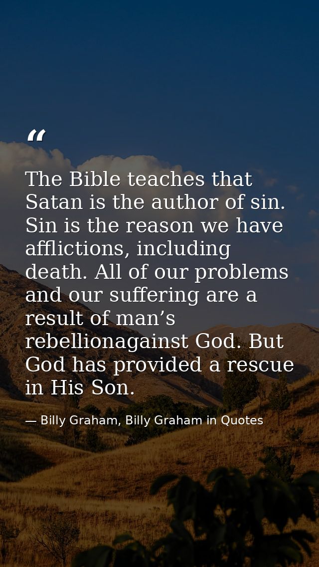 The Bible teaches that Satan is the author of sin. Sin is the reason we have afflictions, including death. All of our pr — Billy Graham, Billy Graham in Quotes