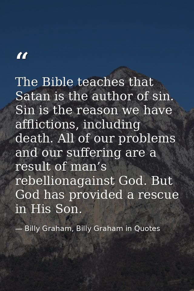 The Bible teaches that Satan is the author of sin. Sin is the reason we have afflictions, including death. All of our pr — Billy Graham, Billy Graham in Quotes