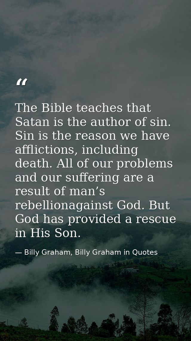 The Bible teaches that Satan is the author of sin. Sin is the reason we have afflictions, including death. All of our pr — Billy Graham, Billy Graham in Quotes