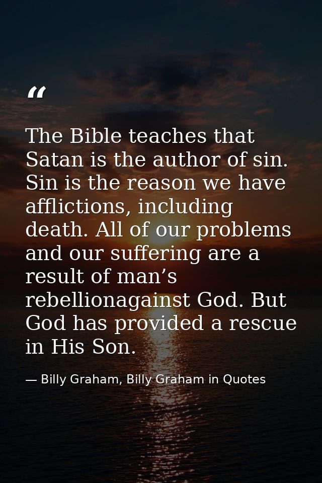 The Bible teaches that Satan is the author of sin. Sin is the reason we have afflictions, including death. All of our pr — Billy Graham, Billy Graham in Quotes