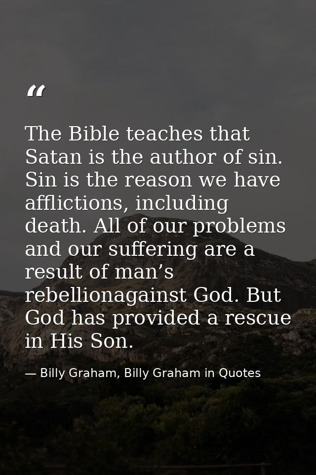 The Bible teaches that Satan is the author of sin. Sin is the reason we have afflictions, including death. All of our pr — Billy Graham, Billy Graham in Quotes