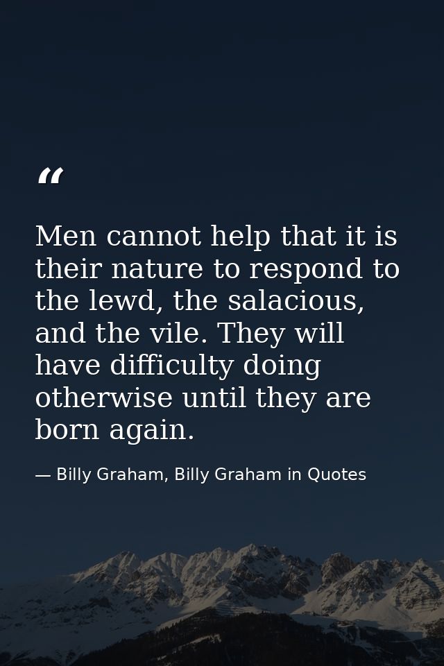 Men cannot help that it is their nature to respond to the lewd, the salacious, and the vile. They will have difficulty d — Billy Graham, Billy Graham in Quotes