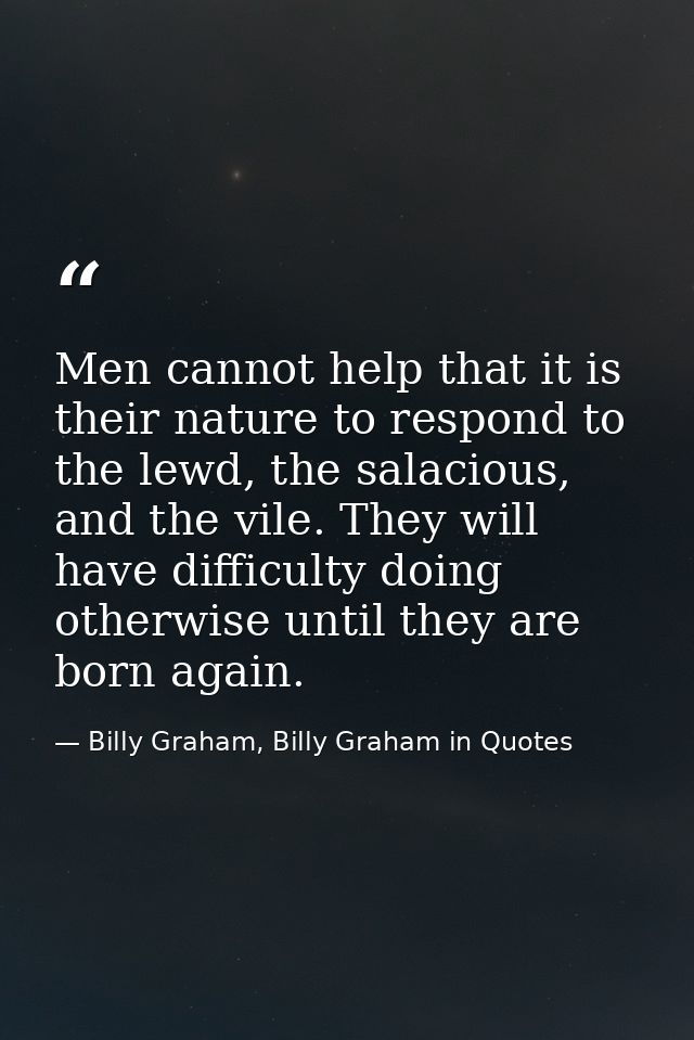 Men cannot help that it is their nature to respond to the lewd, the salacious, and the vile. They will have difficulty d — Billy Graham, Billy Graham in Quotes