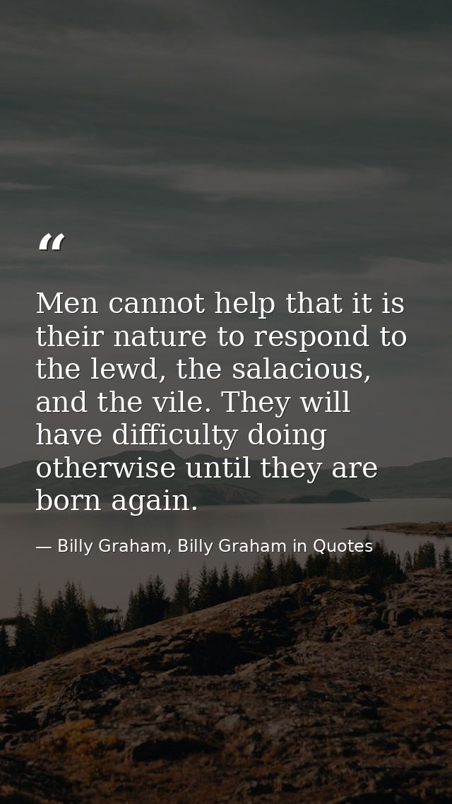 Men cannot help that it is their nature to respond to the lewd, the salacious, and the vile. They will have difficulty d — Billy Graham, Billy Graham in Quotes