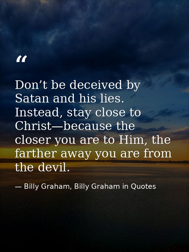 Don’t be deceived by Satan and his lies. Instead, stay close to Christ—because the closer you are to Him, the farther aw — Billy Graham, Billy Graham in Quotes