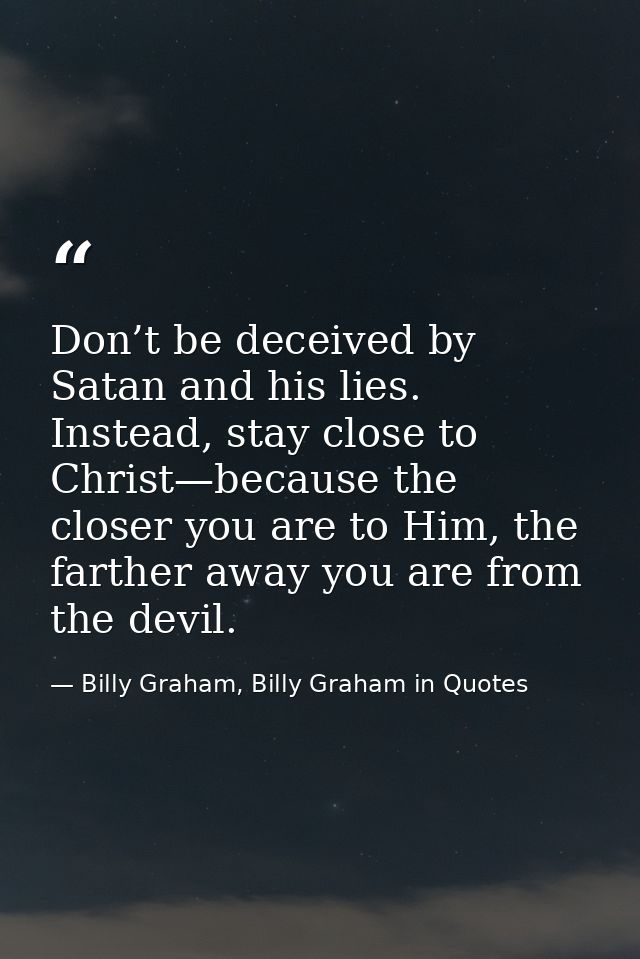 Don’t be deceived by Satan and his lies. Instead, stay close to Christ—because the closer you are to Him, the farther aw — Billy Graham, Billy Graham in Quotes