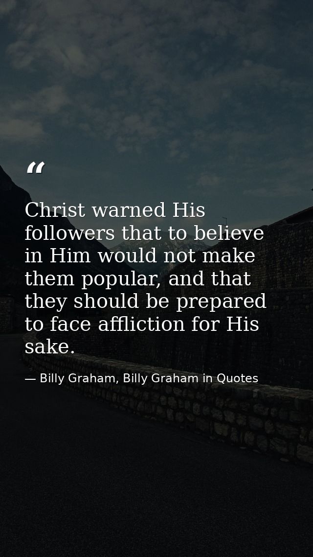 Christ warned His followers that to believe in Him would not make them popular, and that they should be prepared to face — Billy Graham, Billy Graham in Quotes