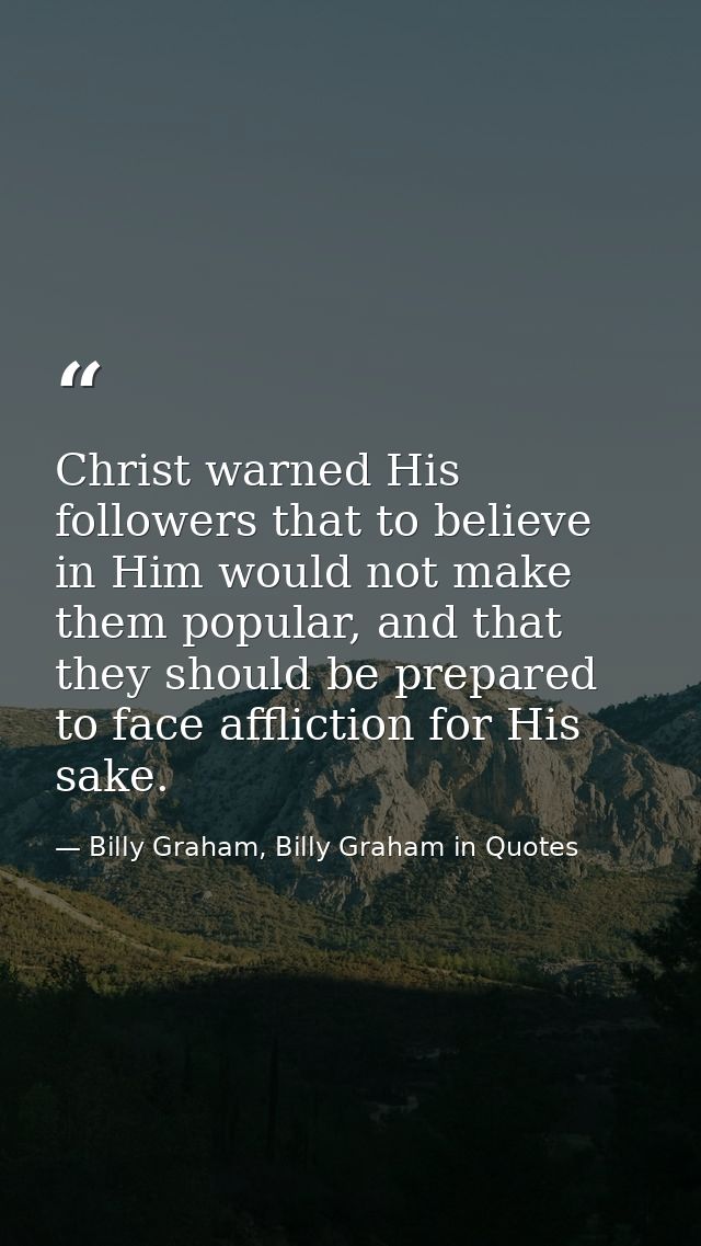 Christ warned His followers that to believe in Him would not make them popular, and that they should be prepared to face — Billy Graham, Billy Graham in Quotes