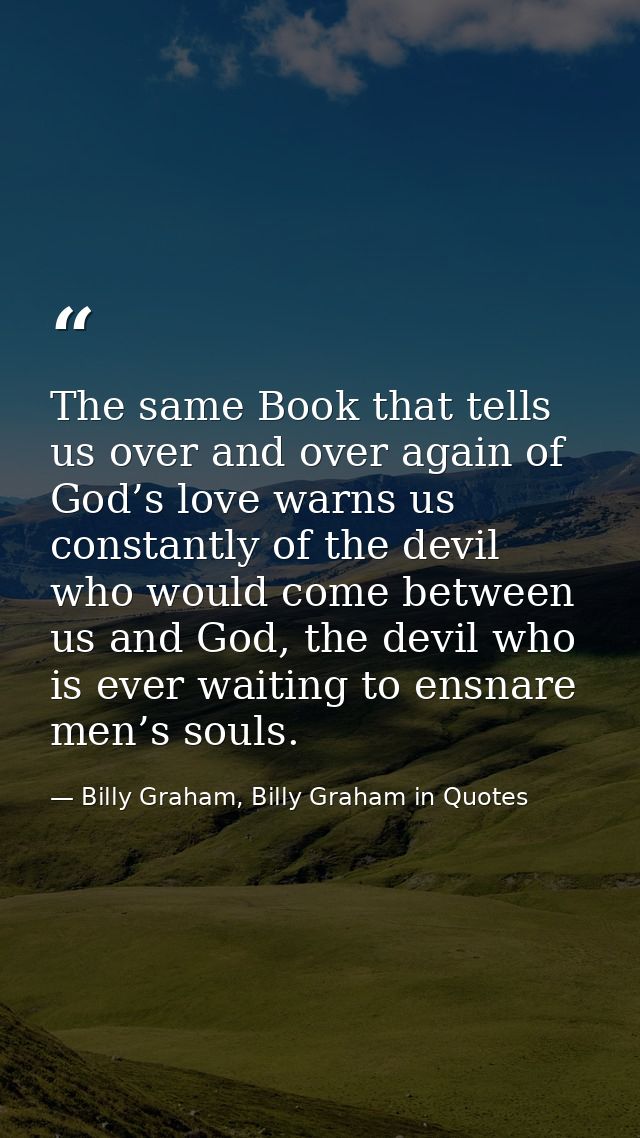 The same Book that tells us over and over again of God’s love warns us constantly of the devil who would come between us — Billy Graham, Billy Graham in Quotes