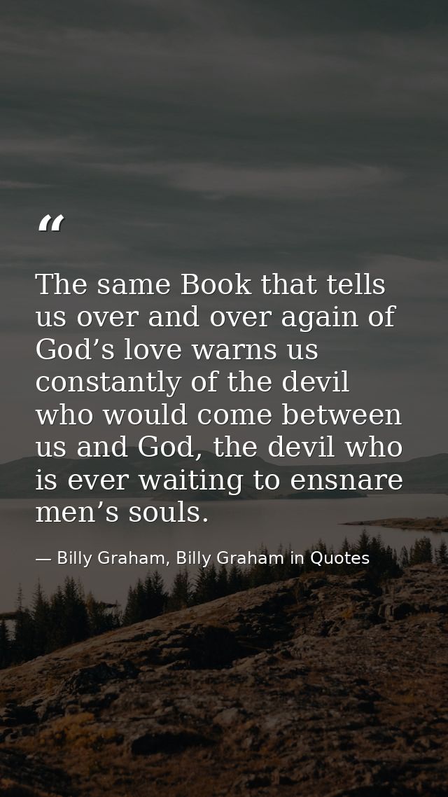The same Book that tells us over and over again of God’s love warns us constantly of the devil who would come between us — Billy Graham, Billy Graham in Quotes