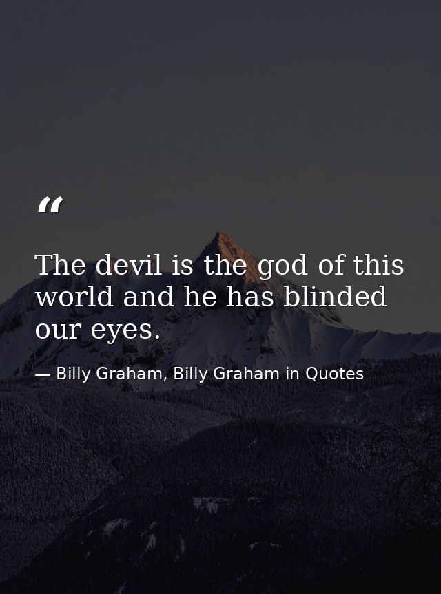 The devil is the god of this world and he has blinded our eyes. — Billy Graham, Billy Graham in Quotes