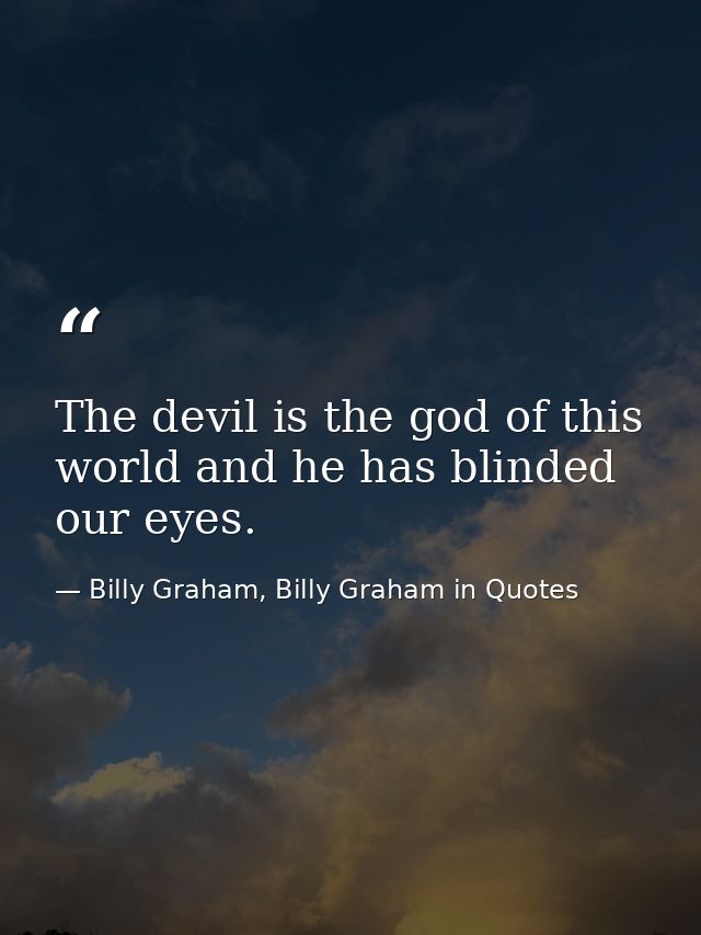 The devil is the god of this world and he has blinded our eyes. — Billy Graham, Billy Graham in Quotes