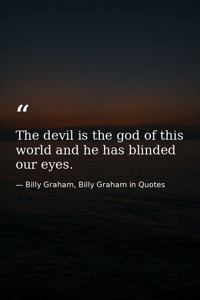 The devil is the god of this world and he has blinded our eyes. — Billy Graham, Billy Graham in Quotes