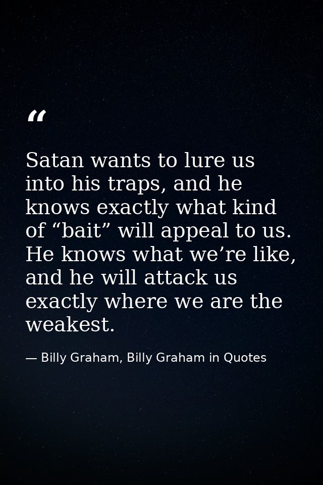 Satan wants to lure us into his traps, and he knows exactly what kind of “bait” will appeal to us. He knows what we’re l — Billy Graham, Billy Graham in Quotes