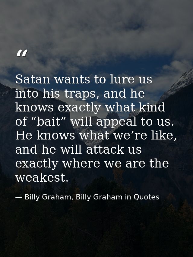 Satan wants to lure us into his traps, and he knows exactly what kind of “bait” will appeal to us. He knows what we’re l — Billy Graham, Billy Graham in Quotes