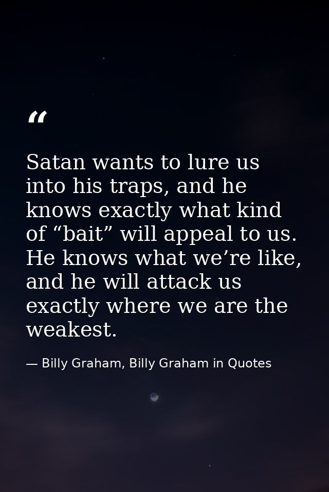 Satan wants to lure us into his traps, and he knows exactly what kind of “bait” will appeal to us. He knows what we’re l — Billy Graham, Billy Graham in Quotes