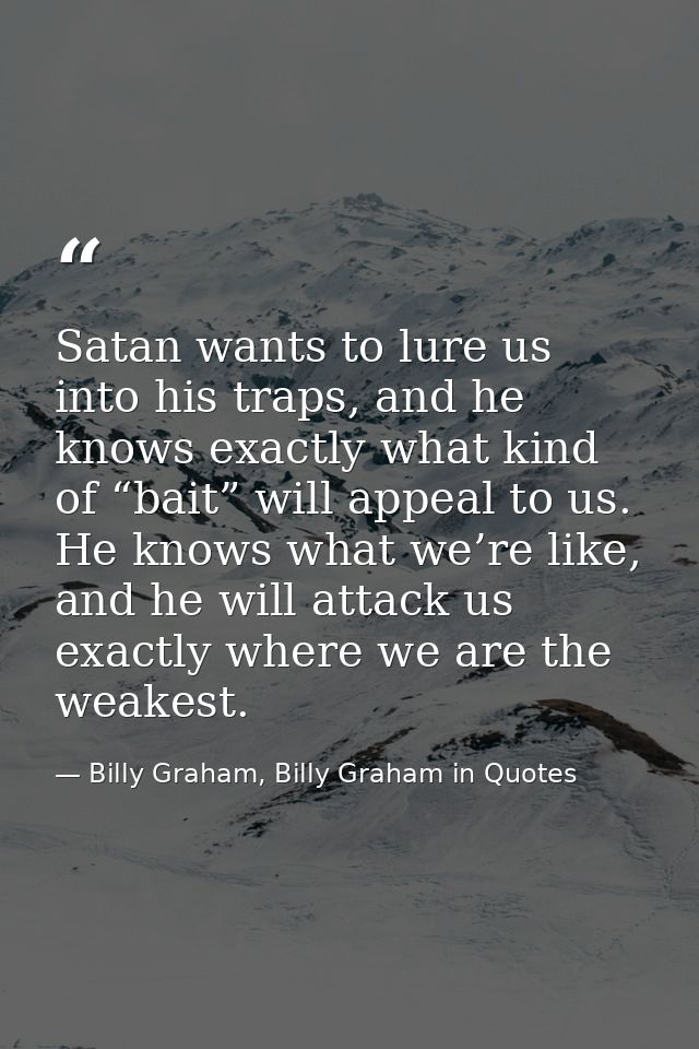 Satan wants to lure us into his traps, and he knows exactly what kind of “bait” will appeal to us. He knows what we’re l — Billy Graham, Billy Graham in Quotes