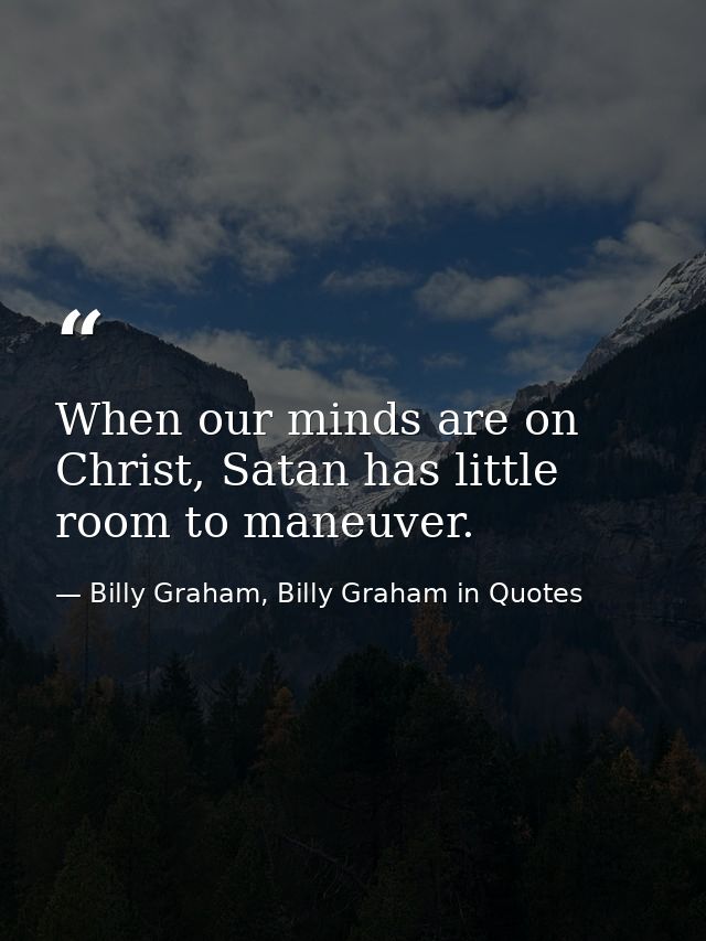 When our minds are on Christ, Satan has little room to maneuver. — Billy Graham, Billy Graham in Quotes