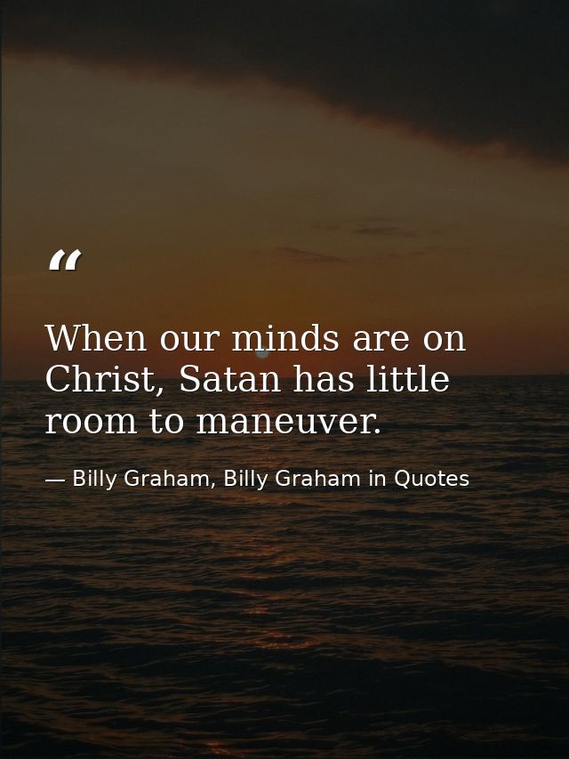 When our minds are on Christ, Satan has little room to maneuver. — Billy Graham, Billy Graham in Quotes