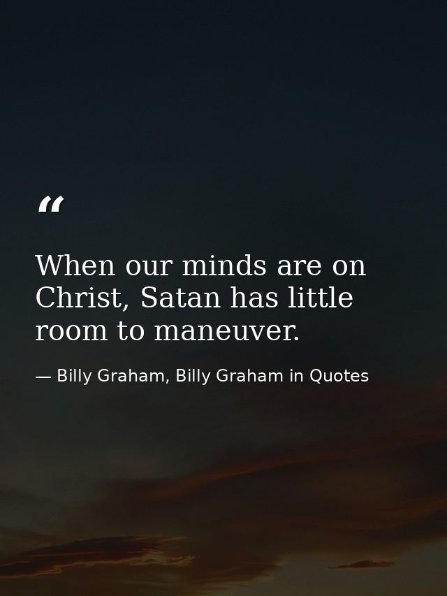 When our minds are on Christ, Satan has little room to maneuver. — Billy Graham, Billy Graham in Quotes