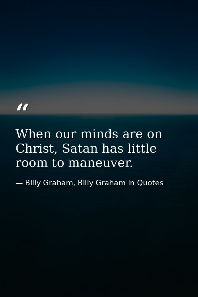 When our minds are on Christ, Satan has little room to maneuver. — Billy Graham, Billy Graham in Quotes