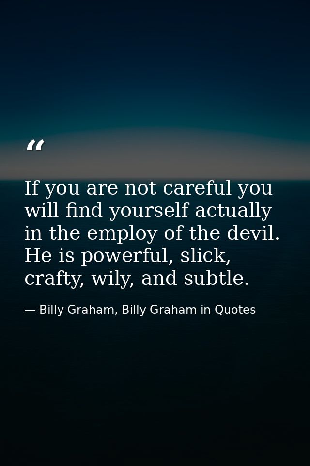 If you are not careful you will find yourself actually in the employ of the devil. He is powerful, slick, crafty, wily,  — Billy Graham, Billy Graham in Quotes