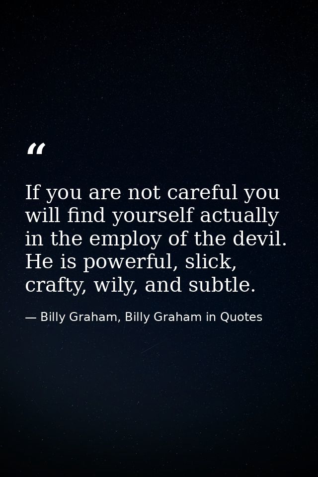 If you are not careful you will find yourself actually in the employ of the devil. He is powerful, slick, crafty, wily,  — Billy Graham, Billy Graham in Quotes