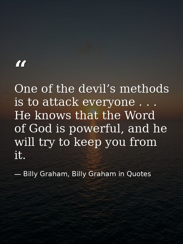 One of the devil’s methods is to attack everyone . . . He knows that the Word of God is powerful, and he will try to kee — Billy Graham, Billy Graham in Quotes