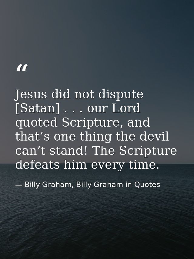 Jesus did not dispute [Satan] . . . our Lord quoted Scripture, and that’s one thing the devil can’t stand! The Scripture — Billy Graham, Billy Graham in Quotes