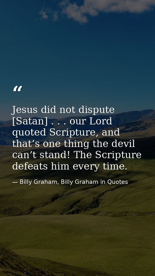 Jesus did not dispute [Satan] . . . our Lord quoted Scripture, and that’s one thing the devil can’t stand! The Scripture — Billy Graham, Billy Graham in Quotes