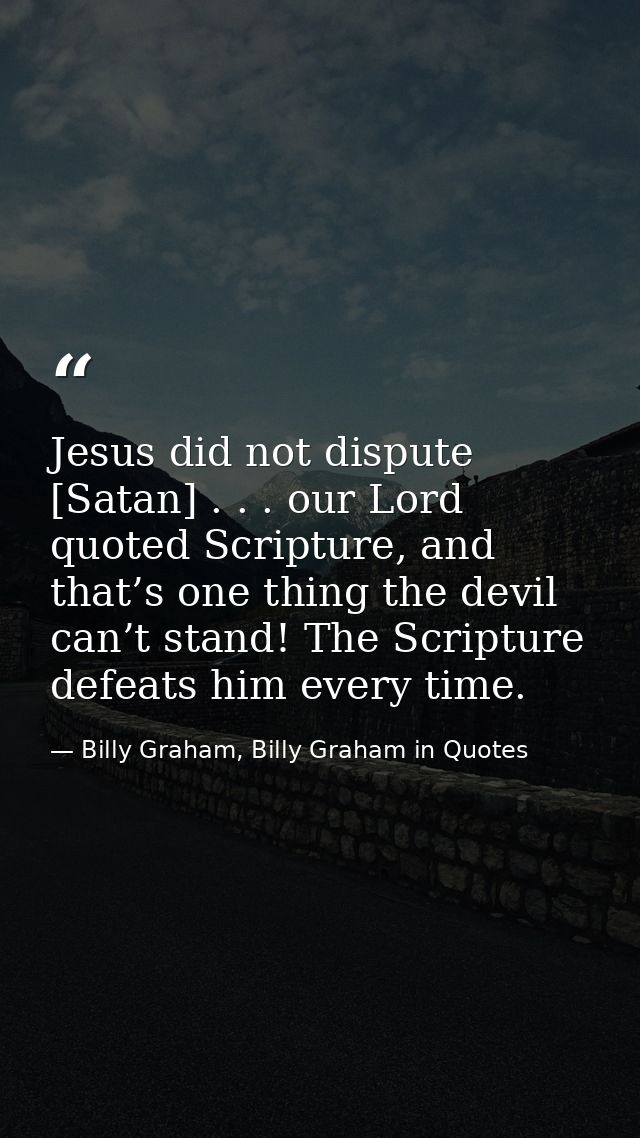 Jesus did not dispute [Satan] . . . our Lord quoted Scripture, and that’s one thing the devil can’t stand! The Scripture — Billy Graham, Billy Graham in Quotes