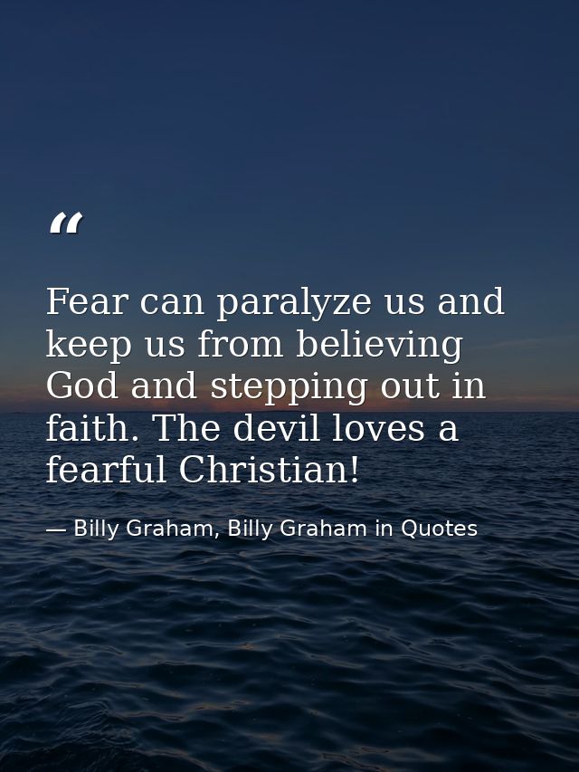 Fear can paralyze us and keep us from believing God and stepping out in faith. The devil loves a fearful Christian! — Billy Graham, Billy Graham in Quotes