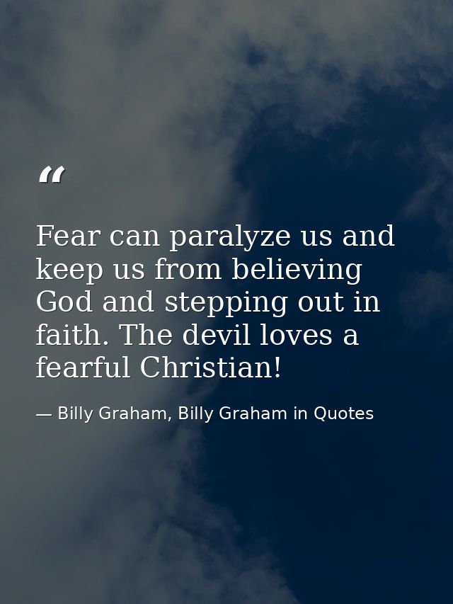 Fear can paralyze us and keep us from believing God and stepping out in faith. The devil loves a fearful Christian! — Billy Graham, Billy Graham in Quotes