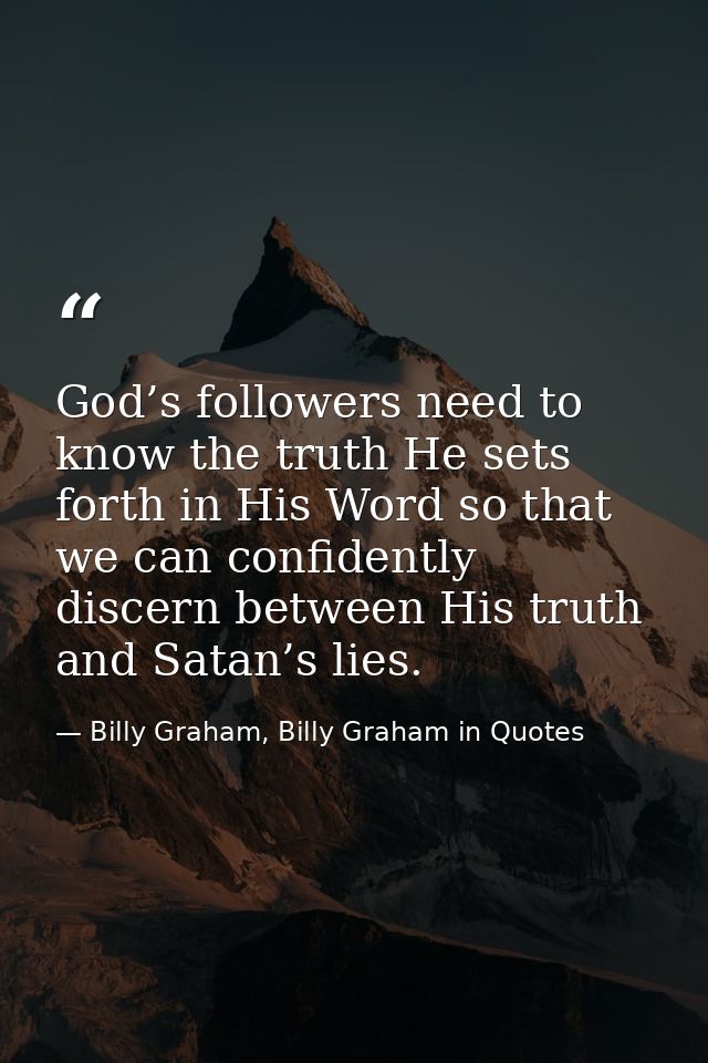 God’s followers need to know the truth He sets forth in His Word so that we can confidently discern between His truth an — Billy Graham, Billy Graham in Quotes