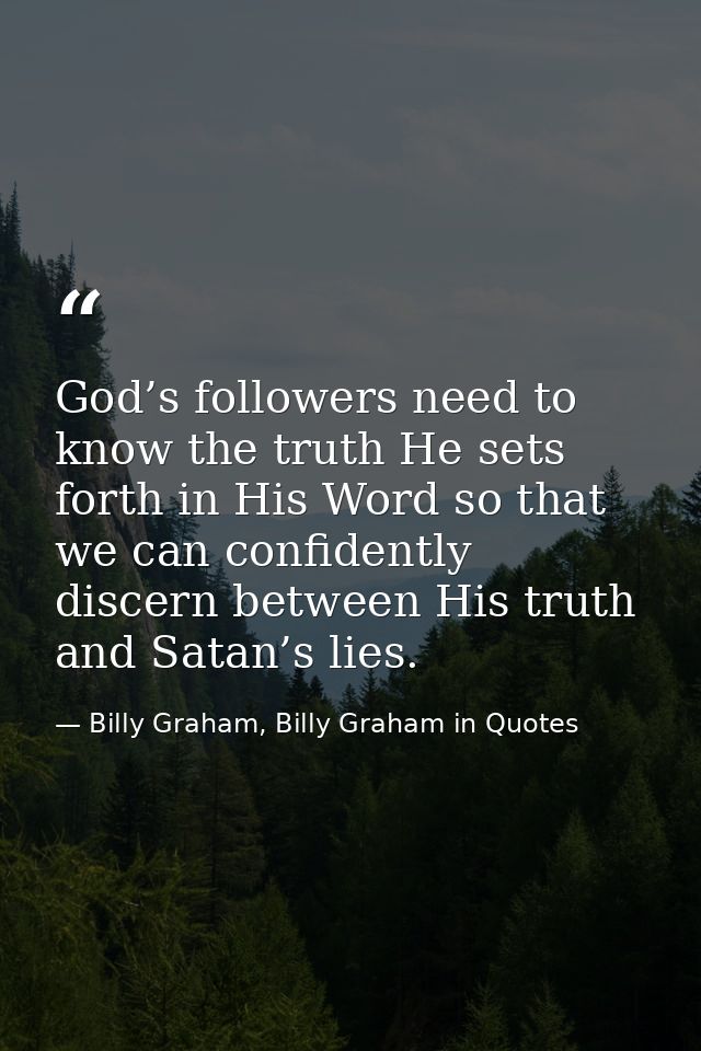 God’s followers need to know the truth He sets forth in His Word so that we can confidently discern between His truth an — Billy Graham, Billy Graham in Quotes