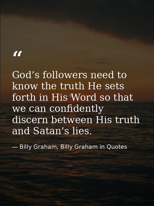 God’s followers need to know the truth He sets forth in His Word so that we can confidently discern between His truth an — Billy Graham, Billy Graham in Quotes