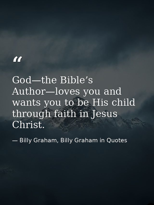God—the Bible’s Author—loves you and wants you to be His child through faith in Jesus Christ. — Billy Graham, Billy Graham in Quotes