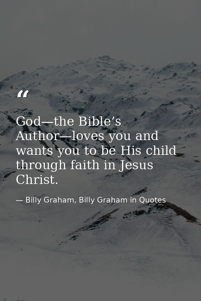 God—the Bible’s Author—loves you and wants you to be His child through faith in Jesus Christ. — Billy Graham, Billy Graham in Quotes
