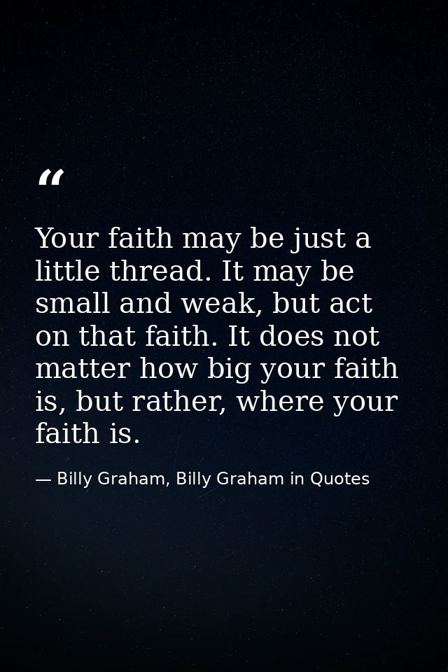Your faith may be just a little thread. It may be small and weak, but act on that faith. It does not matter how big your — Billy Graham, Billy Graham in Quotes