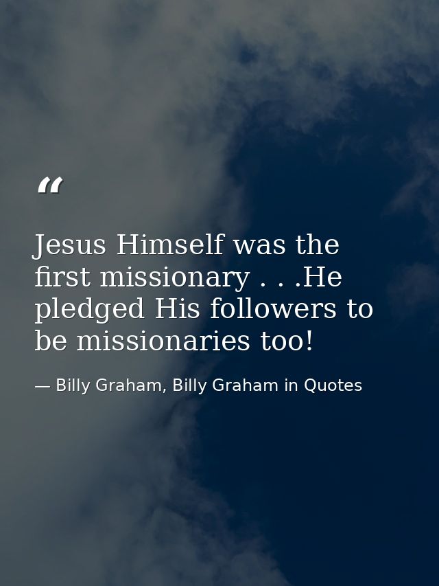 Jesus Himself was the first missionary . . .He pledged His followers to be missionaries too! — Billy Graham, Billy Graham in Quotes