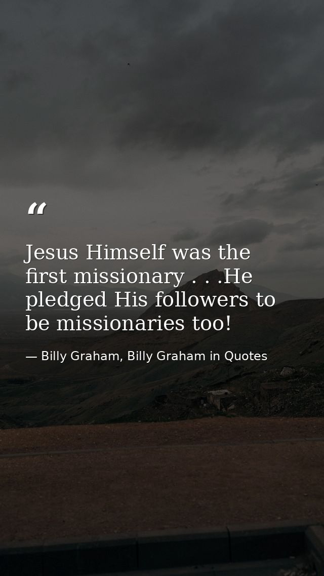 Jesus Himself was the first missionary . . .He pledged His followers to be missionaries too! — Billy Graham, Billy Graham in Quotes
