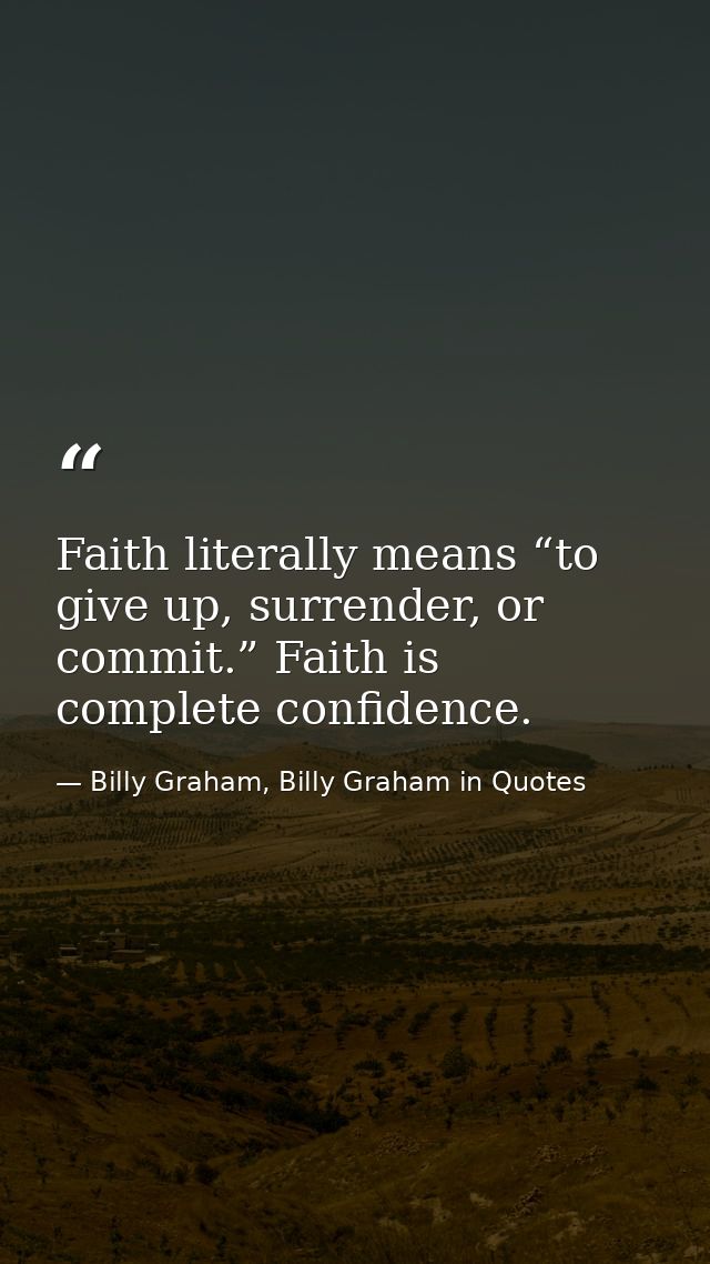 Faith literally means “to give up, surrender, or commit.” Faith is complete confidence. — Billy Graham, Billy Graham in Quotes