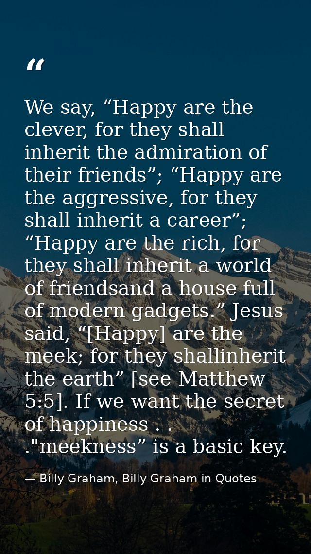 We say, “Happy are the clever, for they shall inherit the admiration of their friends”; “Happy are the aggressive, for t — Billy Graham, Billy Graham in Quotes