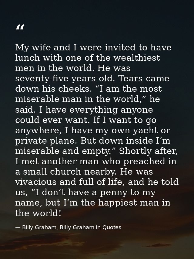 My wife and I were invited to have lunch with one of the wealthiest men in the world. He was seventy-five years old. Tea — Billy Graham, Billy Graham in Quotes