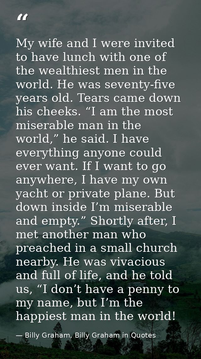 My wife and I were invited to have lunch with one of the wealthiest men in the world. He was seventy-five years old. Tea — Billy Graham, Billy Graham in Quotes
