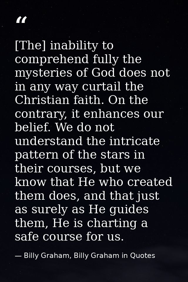 [The] inability to comprehend fully the mysteries of God does not in any way curtail the Christian faith. On the contrar — Billy Graham, Billy Graham in Quotes
