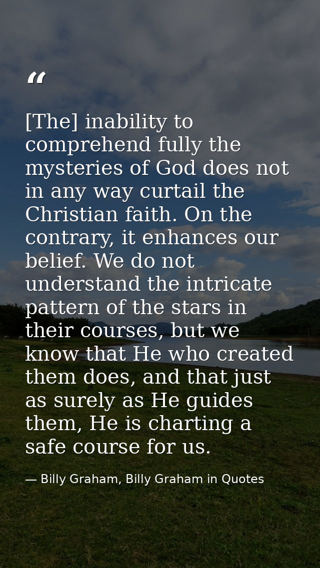 [The] inability to comprehend fully the mysteries of God does not in any way curtail the Christian faith. On the contrar — Billy Graham, Billy Graham in Quotes