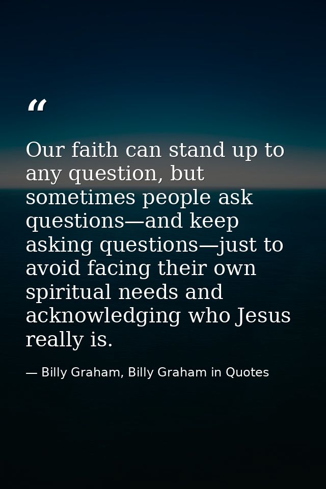Our faith can stand up to any question, but sometimes people ask questions—and keep asking questions—just to avoid facin — Billy Graham, Billy Graham in Quotes